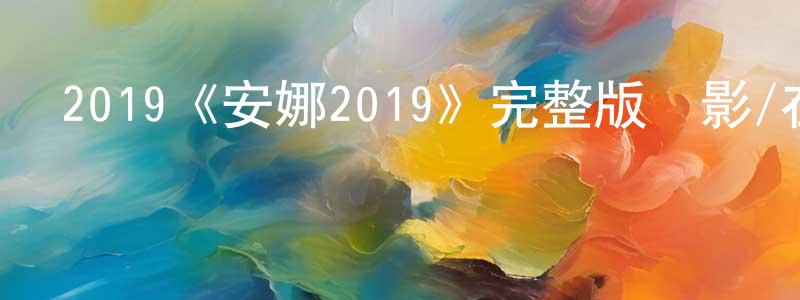 陳際陽發布2019《安娜2019》完整版電影/在線觀看/百度云-美劇天堂